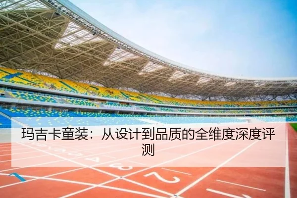 玛吉卡童装：从设计到品质的全维度深度评测